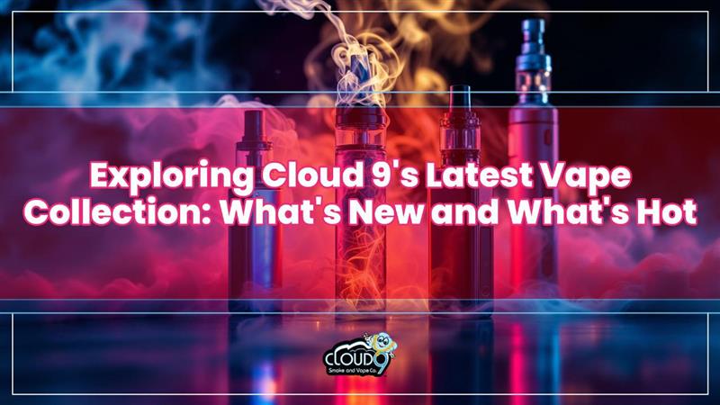 Exploring Cloud 9's Latest Vape Collection: What's New and What's Hot Exploring Cloud 9's Latest Vape Collection: What's New and What's Hot