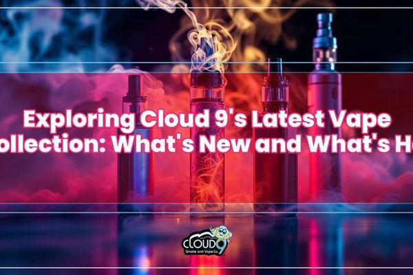 Exploring Cloud 9's Latest Vape Collection: What's New and What's Hot