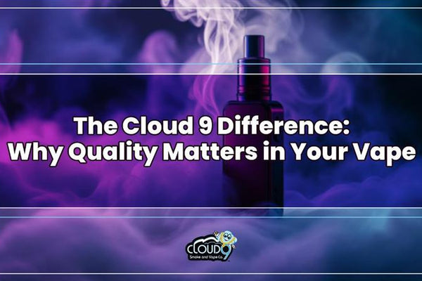 The Cloud 9 Difference: Why Quality Matters in Your Vape