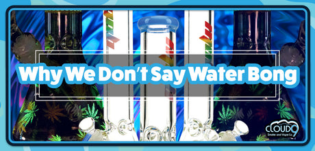 Why We Don't Say Water Bong
